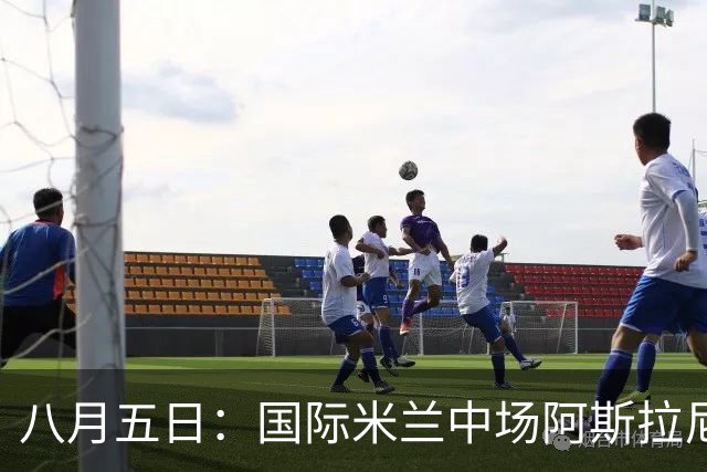 八月五日：国际米兰中场阿斯拉尼，这位24岁的阿尔巴尼亚国脚