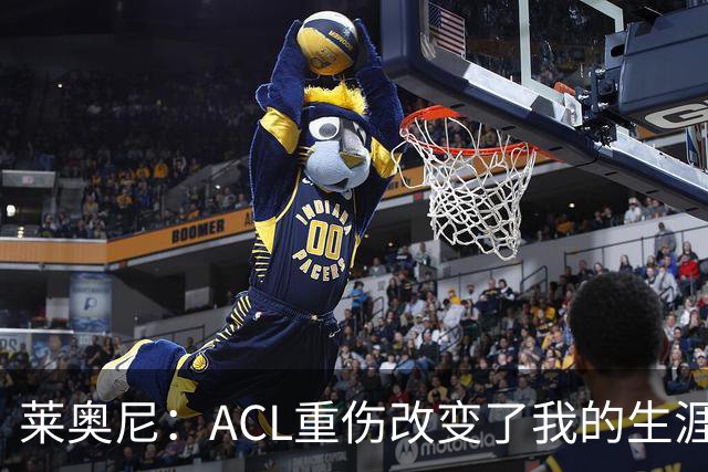 莱奥尼：ACL重伤改变了我的生涯轨迹，但我的野心从来没有改变过